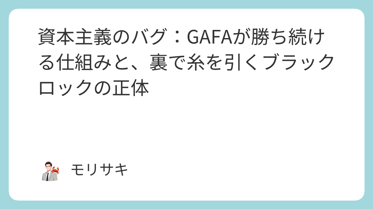 資本主義のバグ：GAFAが勝ち続ける仕組みと、裏で糸を引くブラックロックの正体